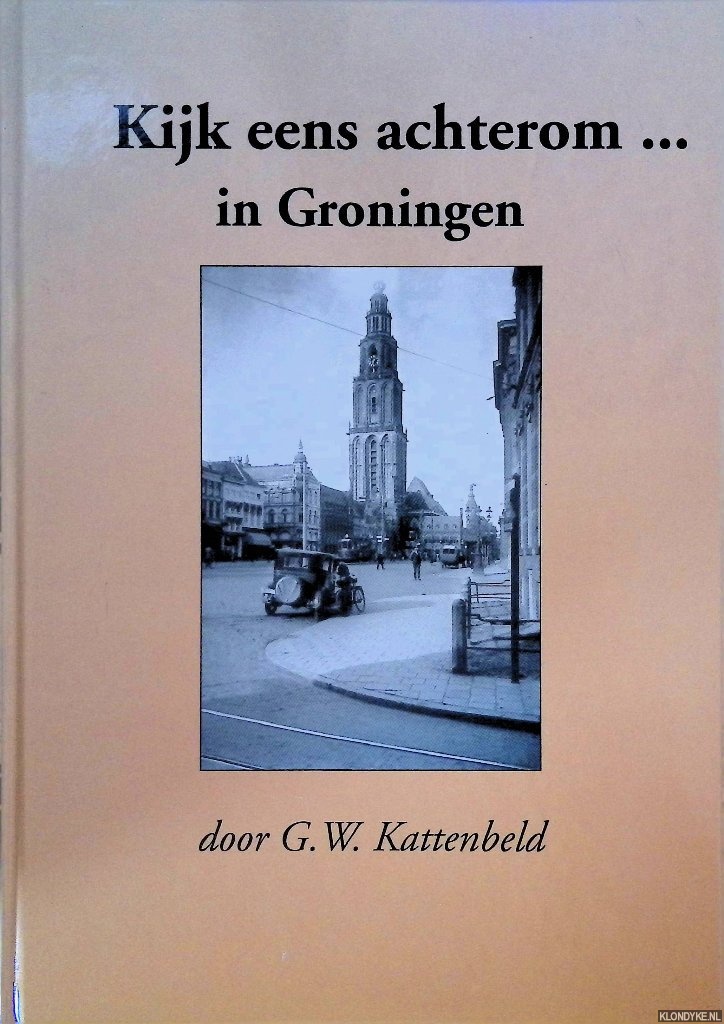 Kattenbeld, G.W. - Kijk eens achterom. . . in Groningen