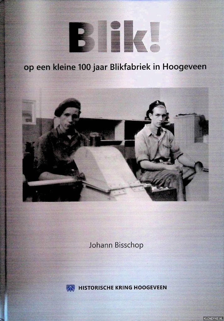 Bisschop, Johann - Blik! op een kleine 100 jaar Blikfabriek in Hoogeveen