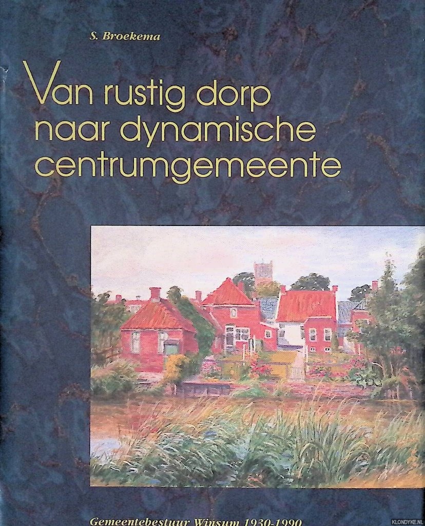 Broekema, S. - Van rustig dorp naar dynamische centrumgemeente: Gemeentebestuur Winsum 1930-1990