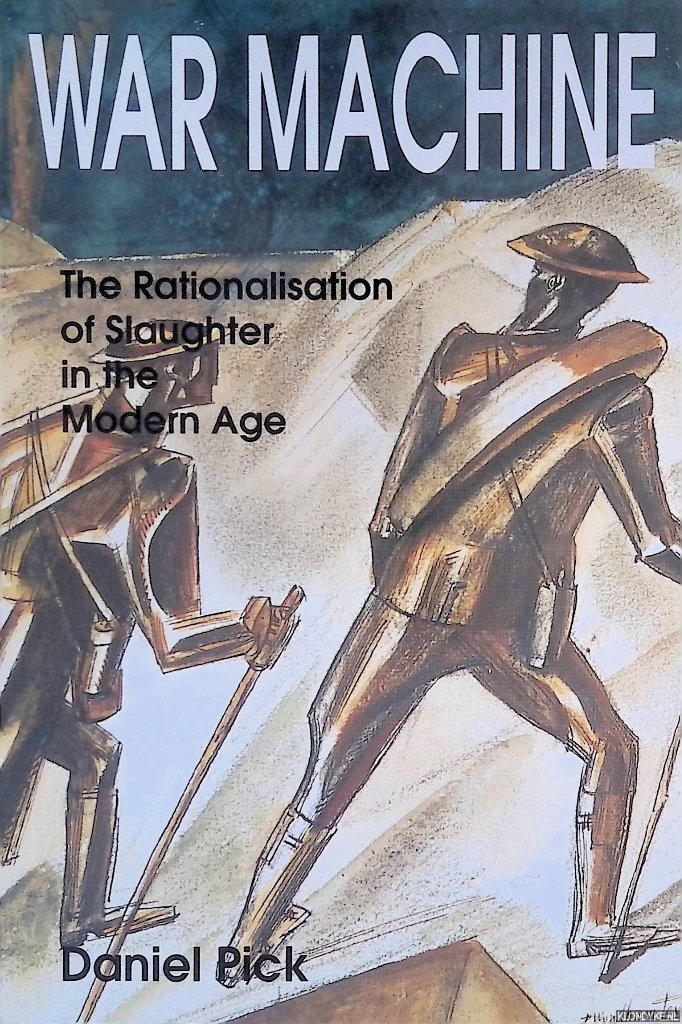 Pick, Daniel - War Machine: The Rationalisation of Slaughter in the Modern Age