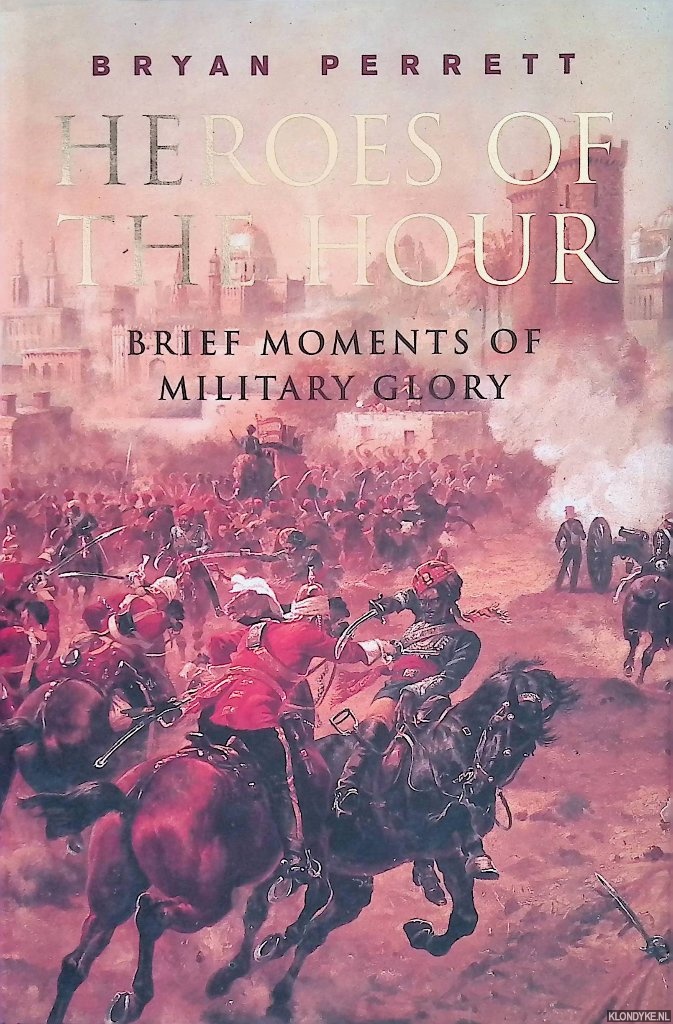 Perrett, B. - Heroes of the Hour: Brief Moments of Military Glory