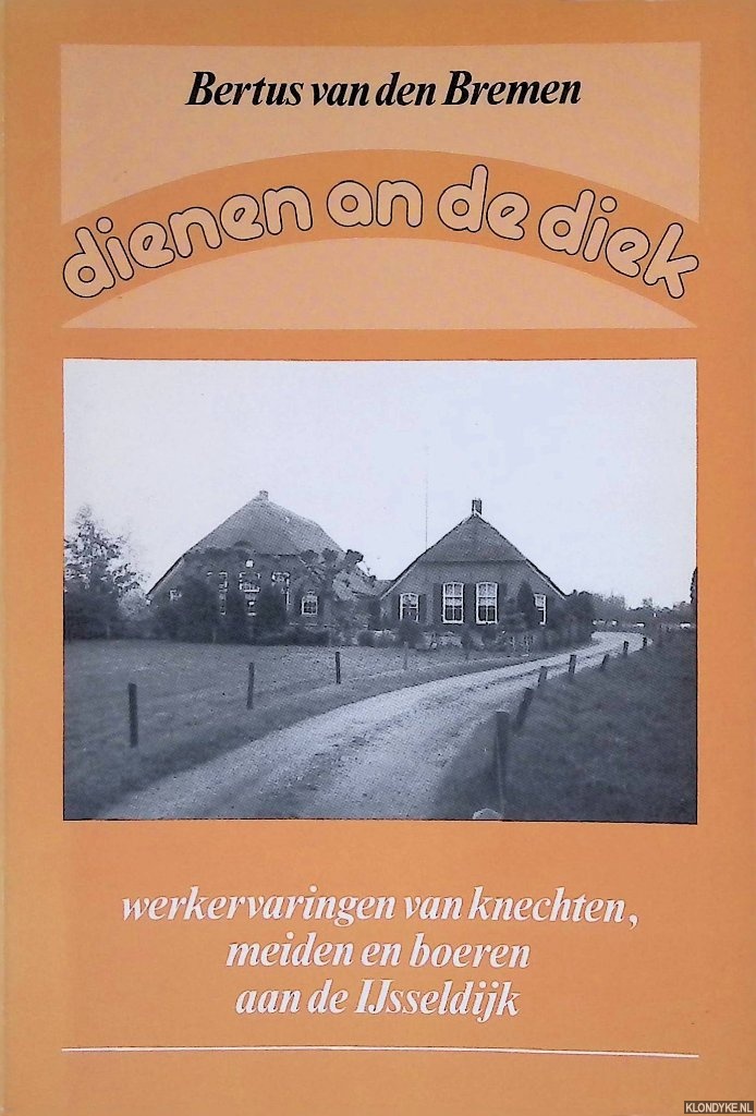 Bremen, Bertus van den - Dienen an de diek: Werkervaringen van knechten, meiden en boeren aan de IJsseldijk