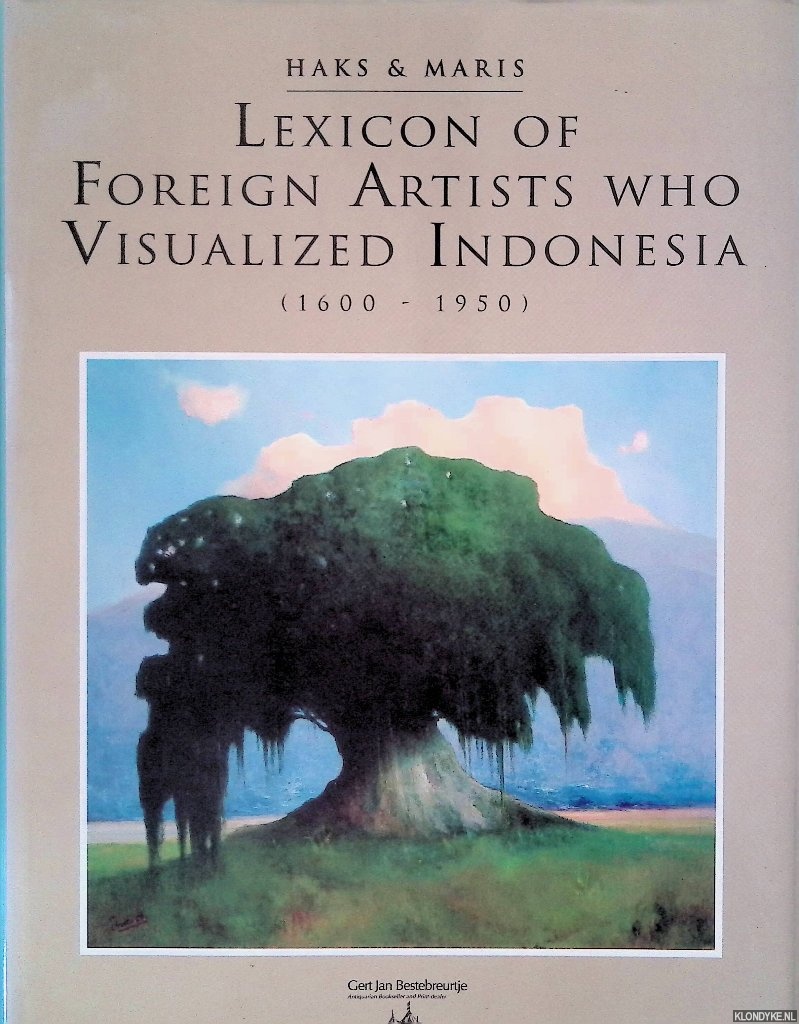 Haks, Leo & Guus Maris - Lexicon of Foreign Artists who Visualized Indonesia (1600-1950): Surveying painters, watercolourists, draughtsmen, sculptors, illustrators, graphic and industrial artists