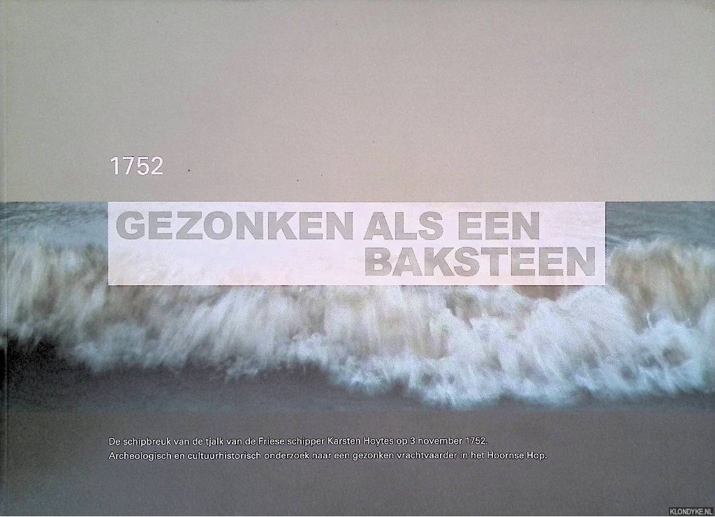Bartels, Michiel - en anderen - Gezonken als een baksteen: De schipbreuk van de tjalk van de Friese schipper Karsten Hoytes op 3 november 1752: Archeologisch en cultuurhistorisch onderzoek naar een gezonken vrachtvaarder in het Hoornse Hop