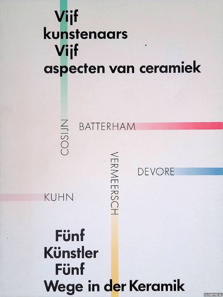 Kuyken-Schneider, Dorris (editor) - Vijf kunstenaars, vijf aspecten van ceramiek: Batterham, Cosijn, Devore, Kuhn, Vermeersch = Fnf Knstler fnf Wege in der Keramik