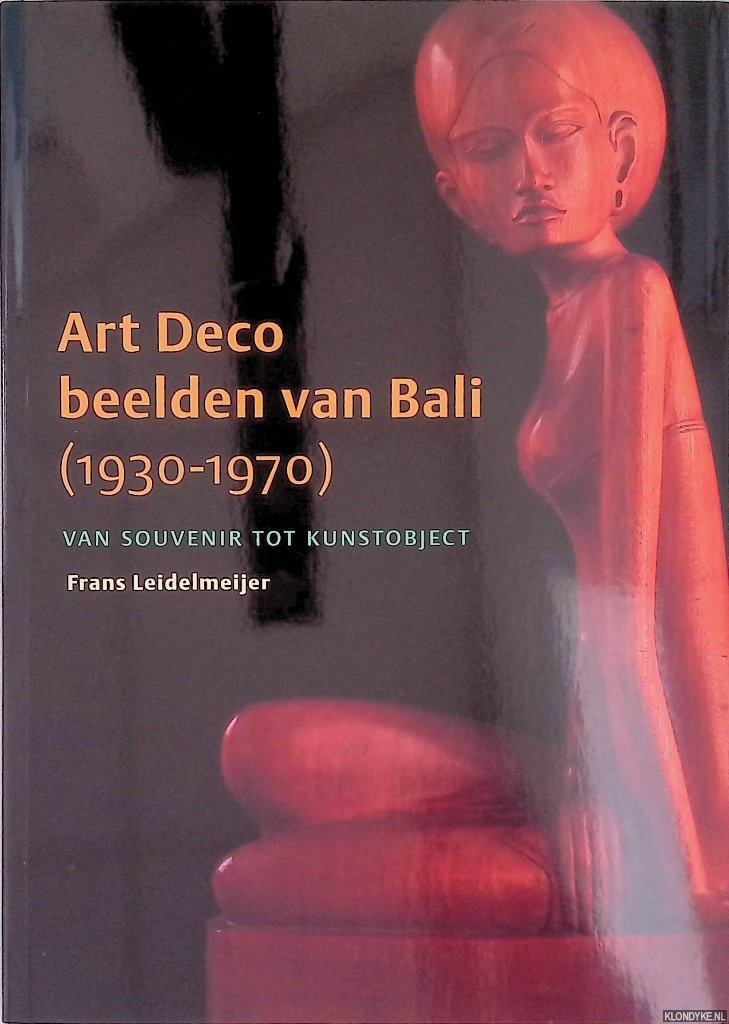 Leidelmeijer, Frans - Art Deco: beelden van Bali 1930-1970: van souvenir tot kunstobject