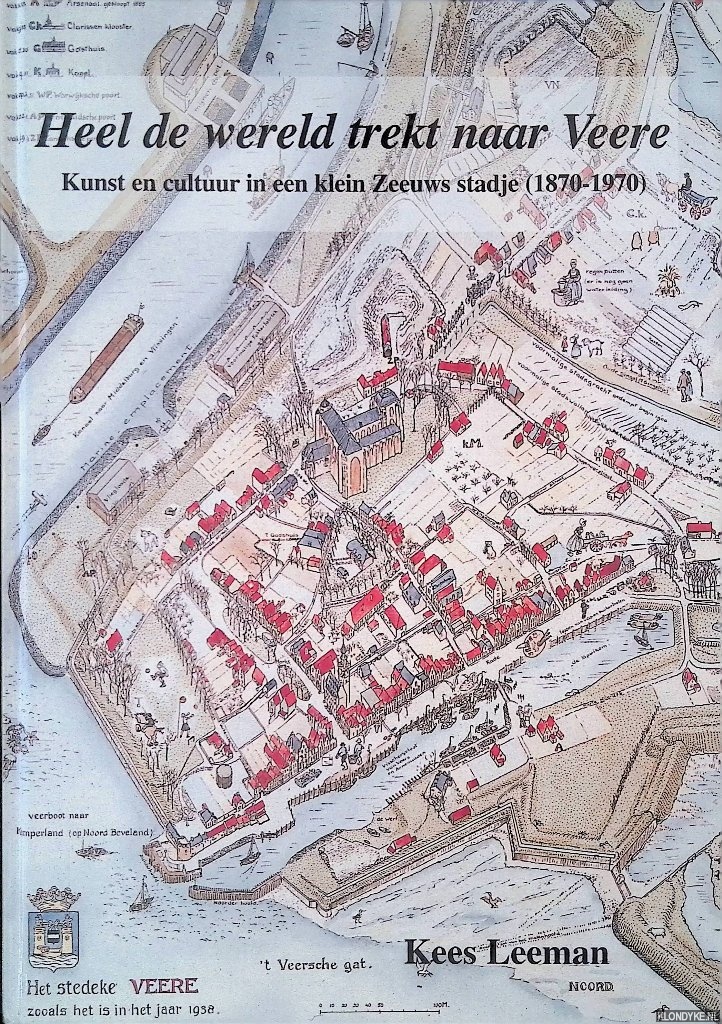Leeman, Kees - Heel de wereld trekt naar Veere: Kunst en cultuur in een klein Zeeuws stadje (1870-1970)
