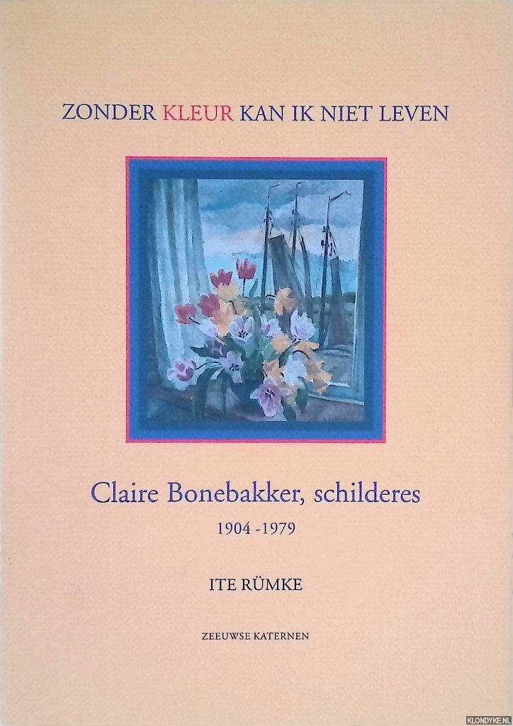 Rmke, Ite - Zonder kleur kan ik niet leven: Claire Bonebakker, schilderes 1904-1979