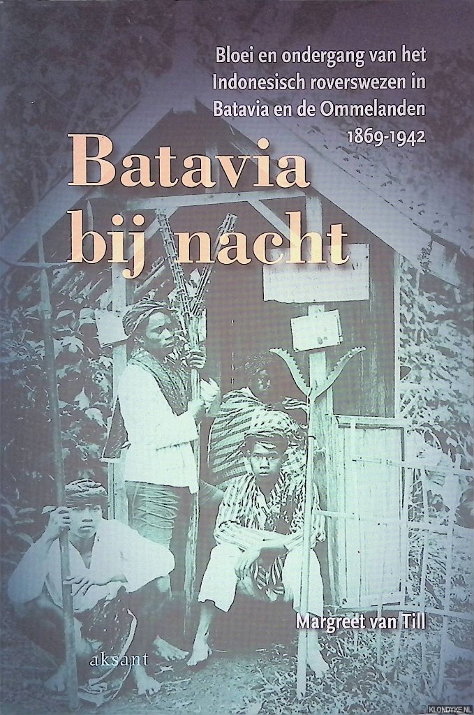 Till, Margreet van - Batavia bij nacht: bloei en ondergang van het Indonesisch roverswezen in Batavia en de Ommelanden, 1869-1942