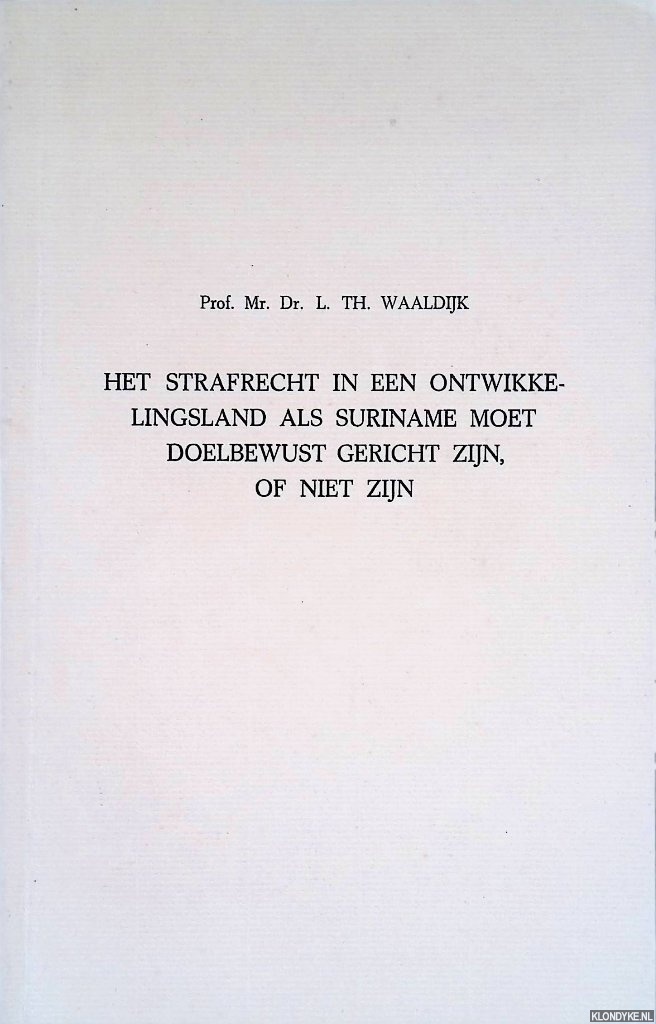 Waaldijk, L.Th. - Het strafrecht in een ontwikkelingsland als Suriname moet doelbewust gerixht zijn, of niet zijn: rede
