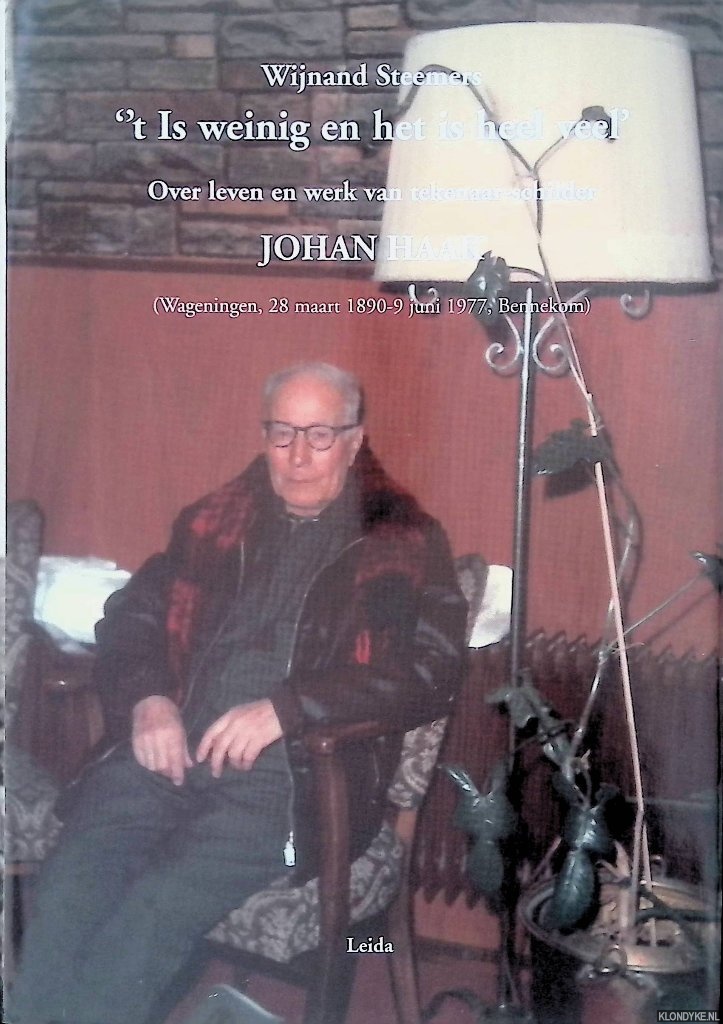 Steemers, Wijnand - 't Is weinig en het is heel veel: over leven en werk van tekenaar-schilder Johan Haak (Wageningen, 28 maart 1890-9 juni 1977, Bennekom)
