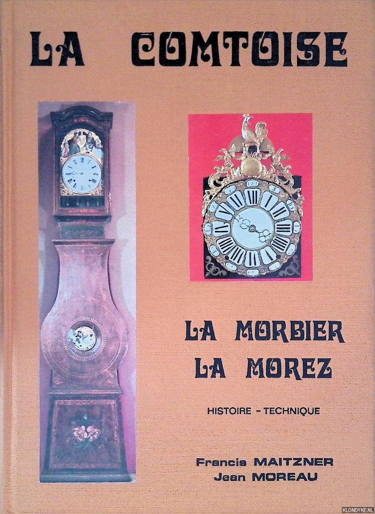 Maitzner, Francis & Jean Moreau - La comtoise, la morbier, la morez: son histoire, sa technique, ses particularites, ses complications, sa reparation
