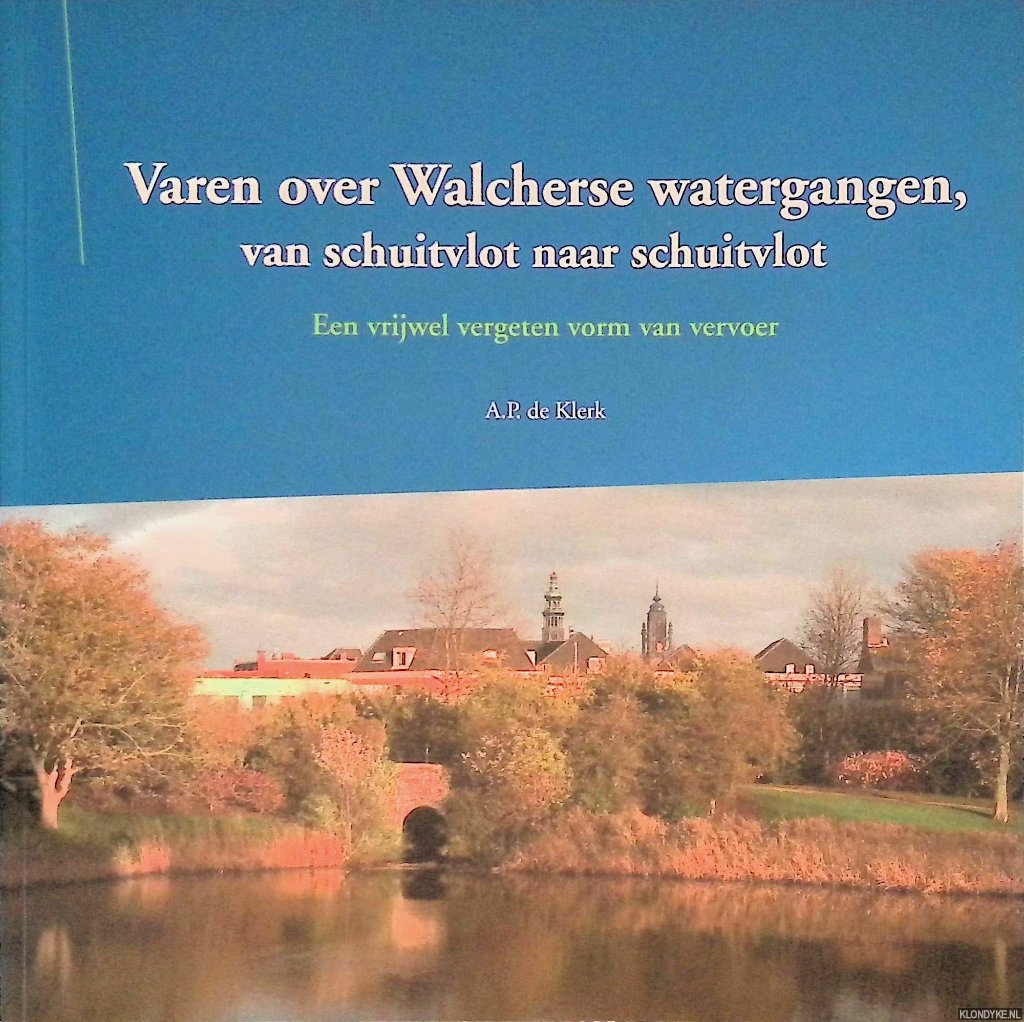 Klerk, A.P. de - Varen over Walcherse watergangen, van schuitvlot naar schuitvlot: een vrijwel vergeten vorm van vervoer