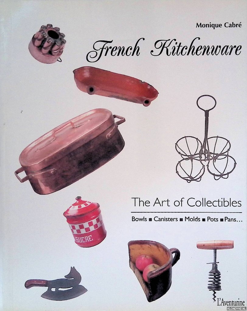 Cabr, Monique - French Kitchenware: The Art of Collectibles: Bowls, Canisters, Molds, Pots, Pans
