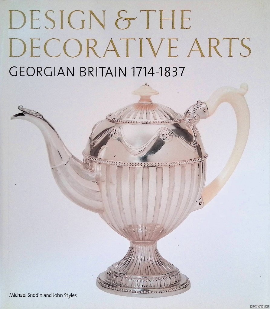 Snodin, Michael & John Styles - Design & the Decorative Arts: Georgian Britain 1714-1837