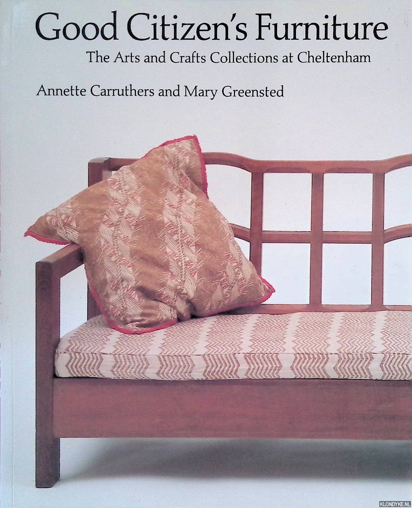 Carruthers, Annette & Mary Greensted - Good Citizen's Furniture: The Arts and Crafts Collections at Cheltenham