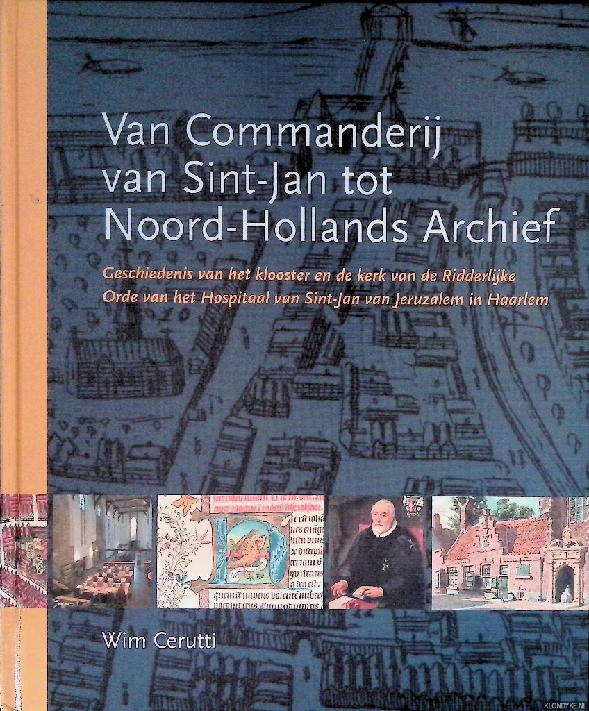 Cerutti, Wim & Florence Koorn - Van Commanderij van Sint-Jan tot Noord-Hollands Archief: geschiedenis van het klooster en de kerk van de Ridderlijke Orde van het Hospitaal van Sint-Jan van Jeruzalem in Haarlem
