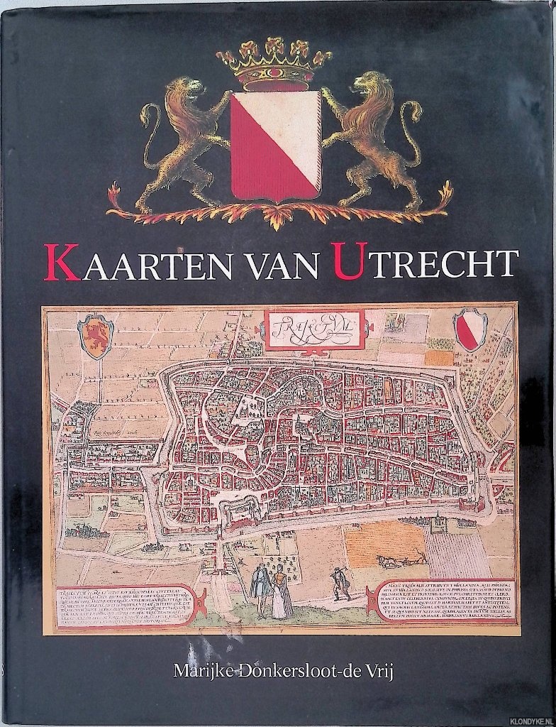 Donkersloot-de Vrij, Marijke - Kaarten van Utrecht: topografische en thematische kartografie van de stad uit vijf eeuwen