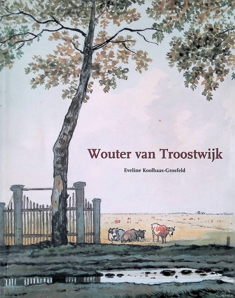 Koolhaas-Grosfeld, Eveline - Wouter van Troostwijk: schilder, tekenaar en etser