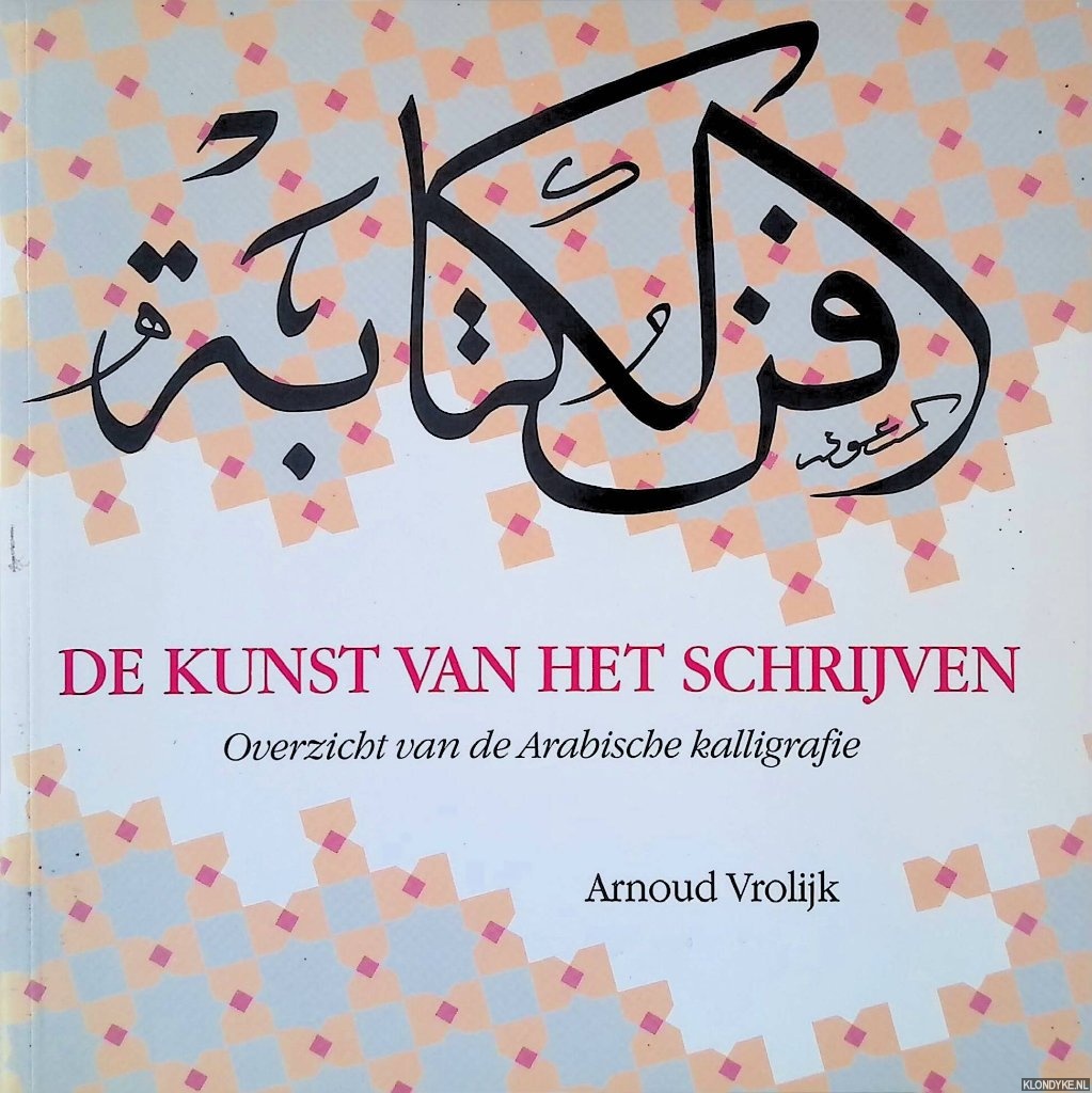 Vrolijk, Arnoud - De kunst van het schrijven: overzicht van de Arabische kalligrafie