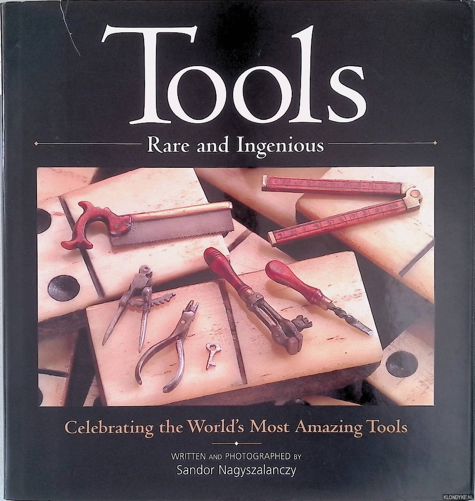 Nagyszalanczy, Sandor - Tools: Rare and Ingenious: Celebrating the World's Most Amazing Tools