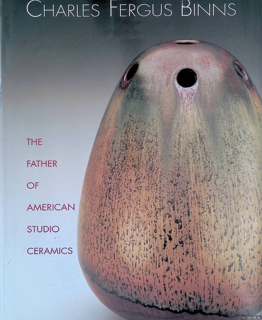 Carney, Margaret - Charles Fergus Binns: The Father of American Studio Ceramics