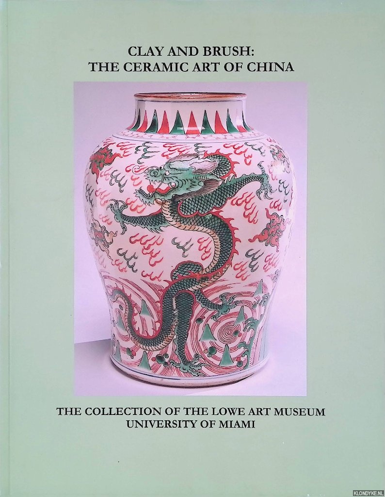 Dursum, Brian A. - Clay and Brush: The Ceramic Art of China: The Collection of the Lowe Art Museum University of Miami
