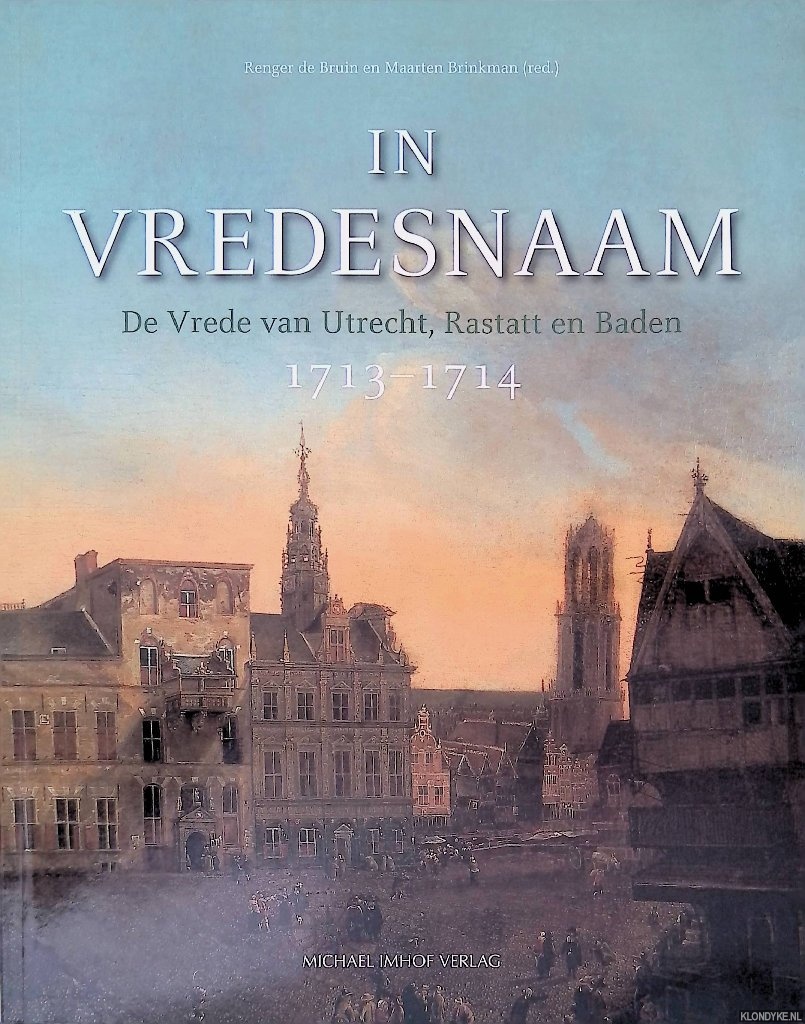 Bruin, Renger de & Maarten Brinkman - In vredesnaam: De vrede van Utrecht, Rastatt en Baden 1713-1714