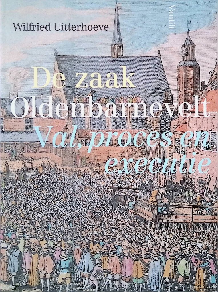 Uitterhoeve, Wilfried - De zaak Oldenbarnevelt: Val, proces en executie