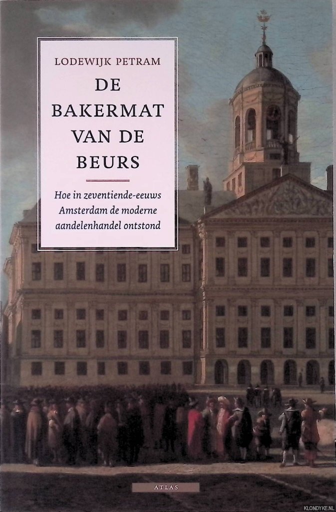 Petram, Lodewijk - De bakermat van de beurs: hoe in zeventiende-eeuws Amsterdam de moderne aandelenhandel ontstond