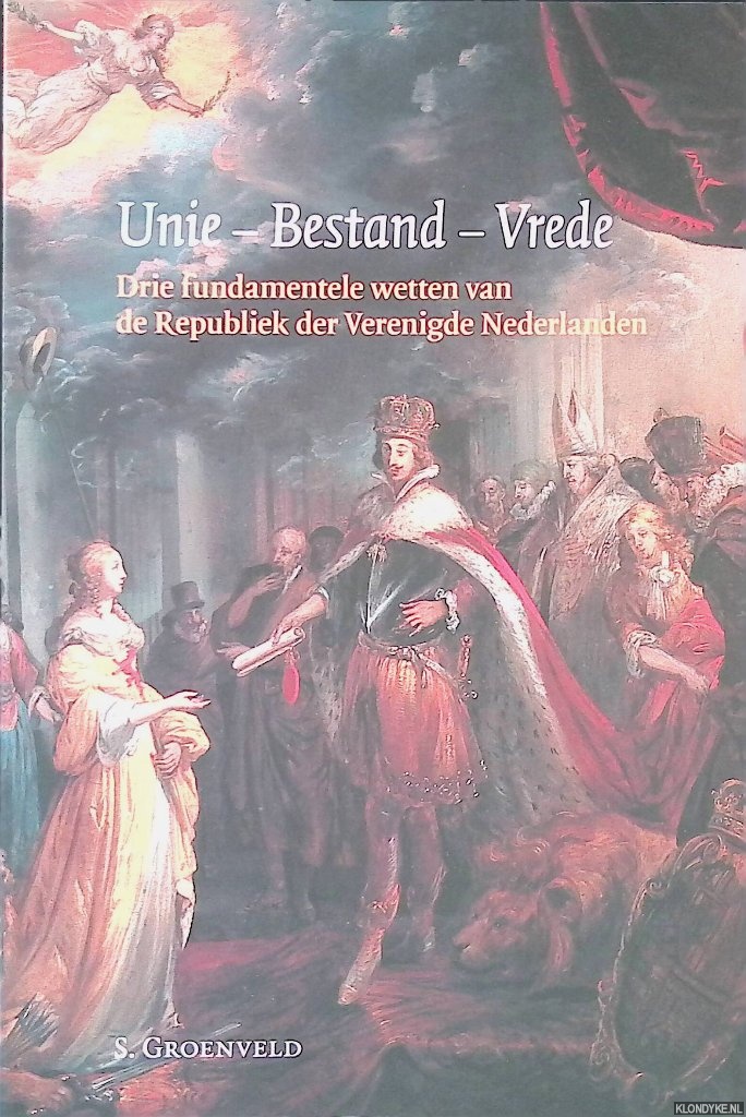 Groenveld, S. - Unie - Bestand - Vrede: drie fundamentele wetten van de Republiek der Verenigde Nederlanden
