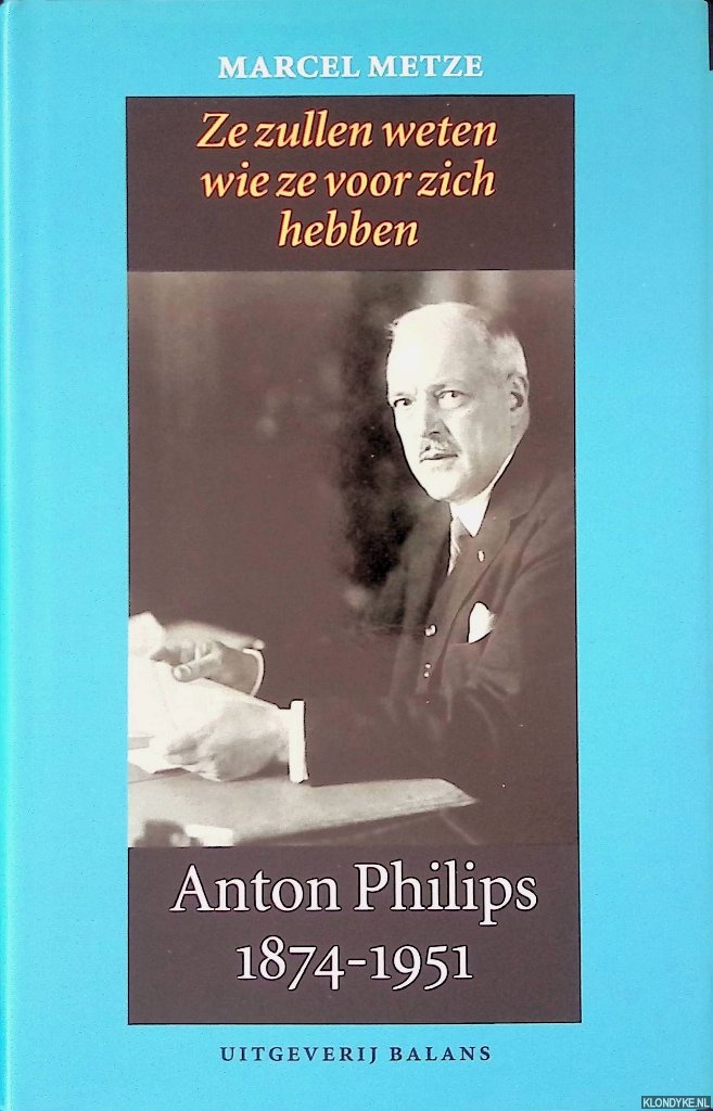 Metze, Marcel - Anton Philips 1874-1951: ze zullen weten wie ze voor zich hebben