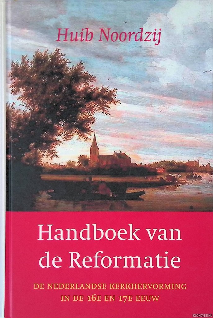Noordzij, Huib - Handboek van de Reformatie: De Nederlandse kerkhervorming in de Zestiende en Zeventiende Eeuw