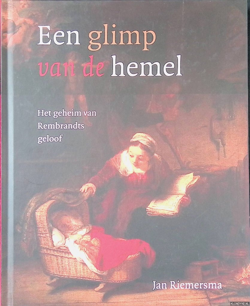 Riemersma, Jan - Een glimp van de hemel: het geheim van Rembrandts geloof