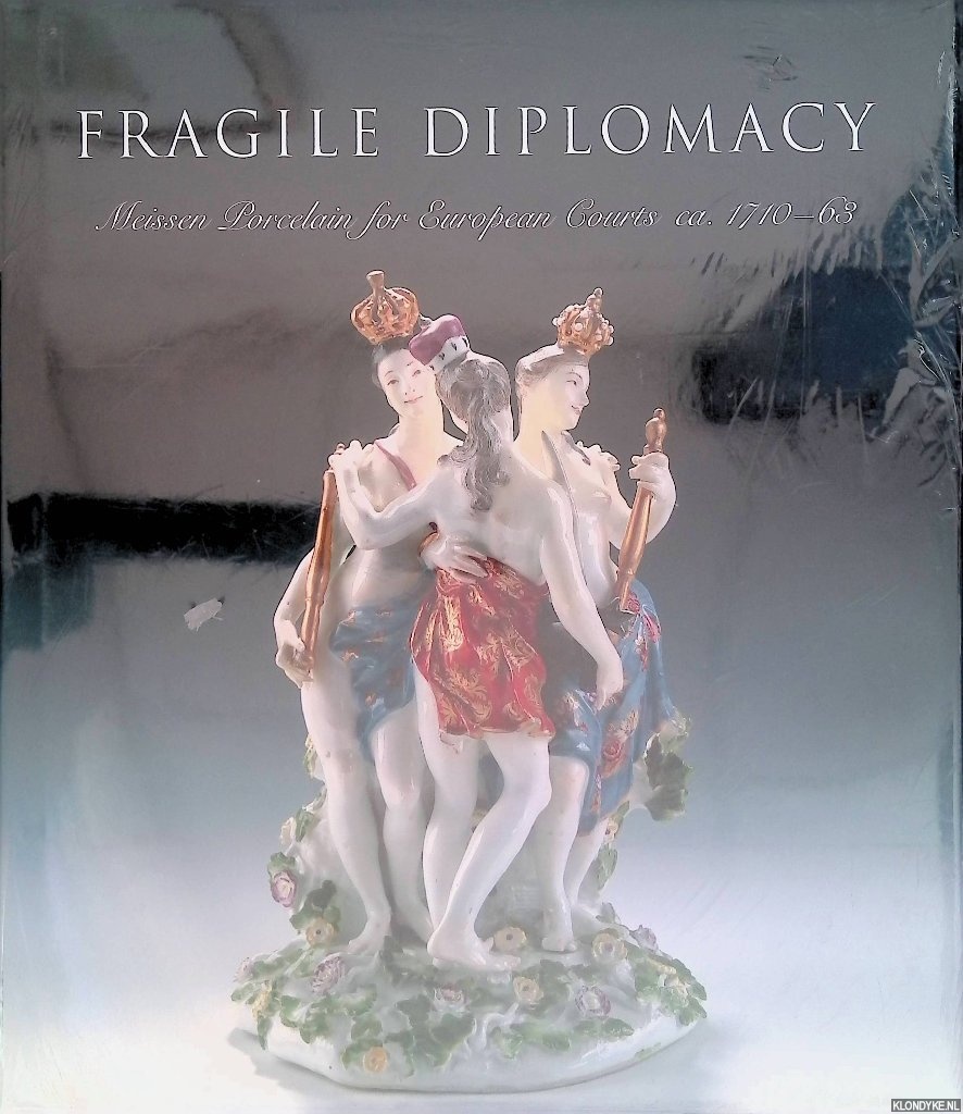 Maureen Cassidy- Geiger (editor) - Fragile Diplomacy: Meissen Porcelain for European Courts ca. 1710-63