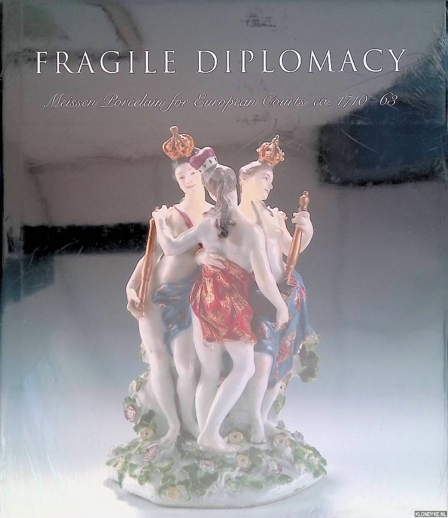 Maureen Cassidy- Geiger (editor) - Fragile Diplomacy: Meissen Porcelain for European Courts ca. 1710-63