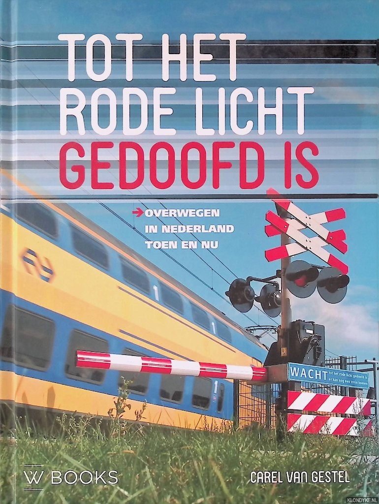 Gestel, Carel van - Tot het rode licht gedoofd is: Overwegen in Nederland toen en nu