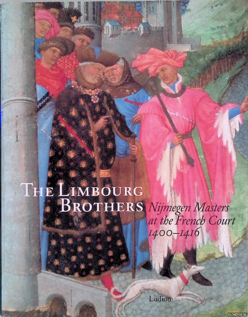 Dckers, Rob & Pieter Roelofs - The Limbourg Brothers: Nijmegen Masters at the French Court 1400-1416