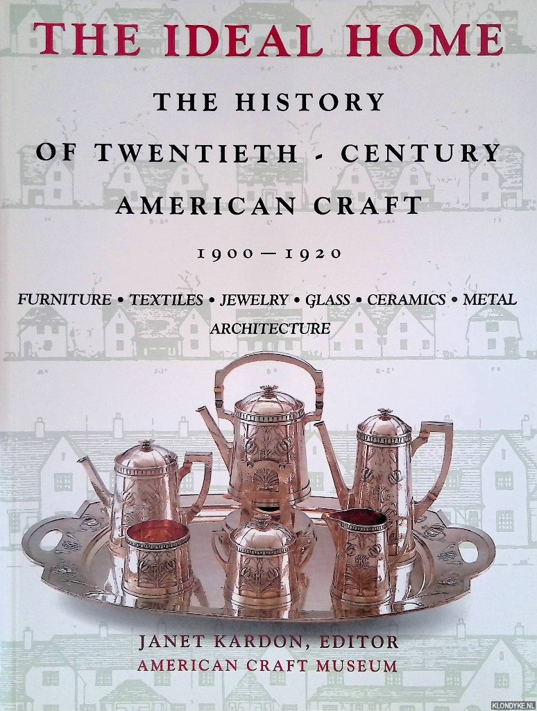 Kardon, Janet (editor) - The Ideal Home: The History of Twentieth Century American Craft 1900-1920
