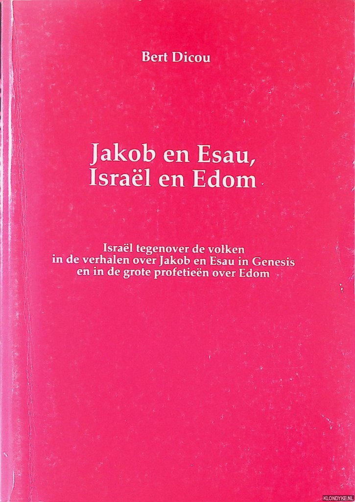 Dicou, Bert - Jakob en Esau, Israel en Edom. Isral tegenover de volken in de verhalen over Jakob en Esau in Genesis en in de grote profetien over Edom
