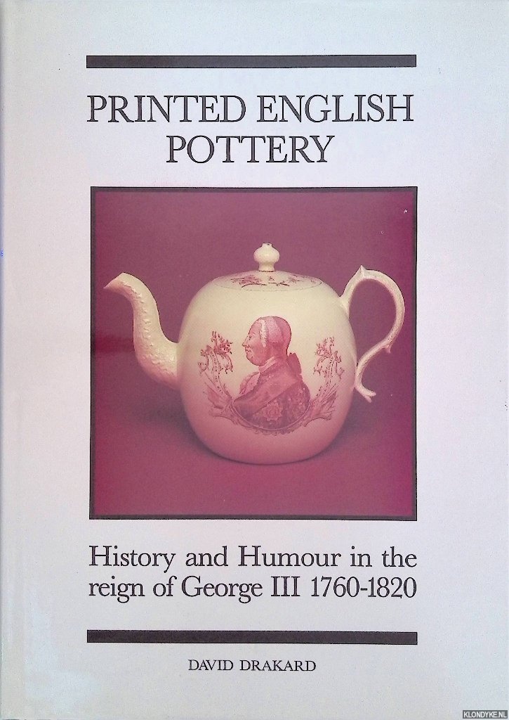 Drakard, David - Printed English Pottery: History and Humour in the Reign of George III 1760-1820