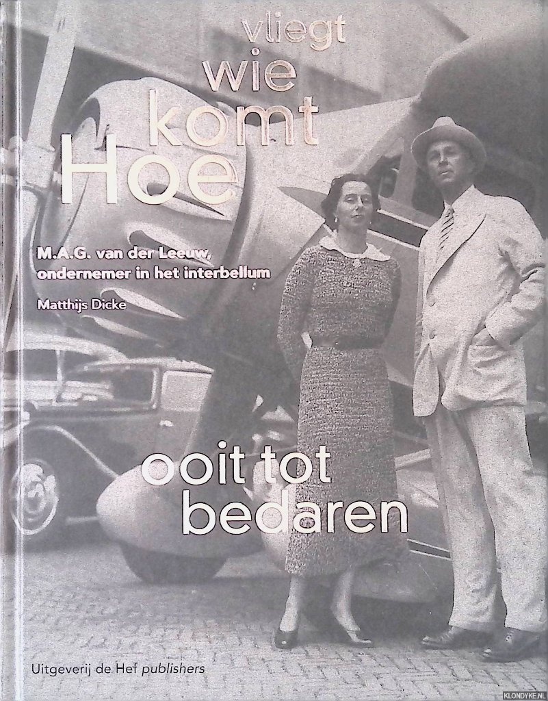 Dicke, Matthijs - Hoe komt wie vliegt ooit tot bedaren: M.A.G. van der Leeuw, ondernemer in het interbellum