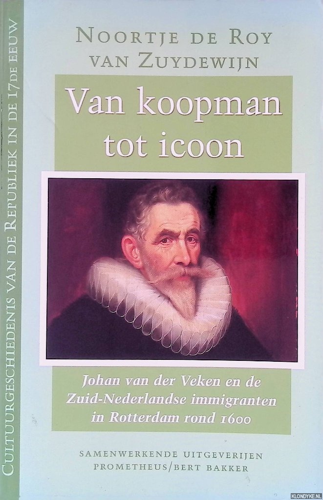 Roy van Zuydewijn, Noortje de - Van koopman tot icoon: Johan van der Veken en de Zuid-Nederlandse immigranten in Rotterdam rond 1600