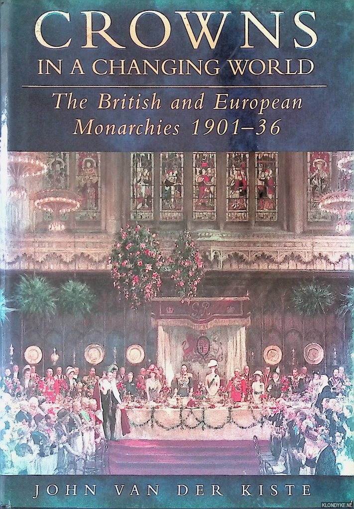 Kiste, John van der - Crowns in a Changing World: The British and European Monarchies, 1901-36