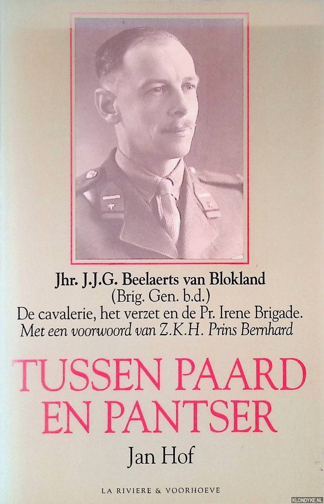 Hof, Jan - Tussen paard en pantser: Jhr. J.J.G. Beelaerts van Blokland (Brig. Gen. b.d.): De cavalerie, het verzet en de Pr. Irene Brigade