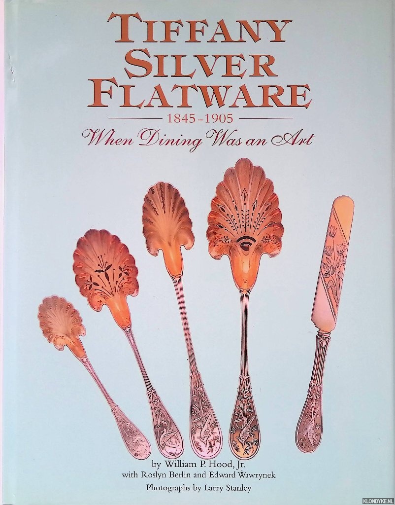 Hood, William P. Hood & Roslyn Berlin & Edward Wawrynek - Tiffany Silver Flatware 1845-1905: When Dining was an Art