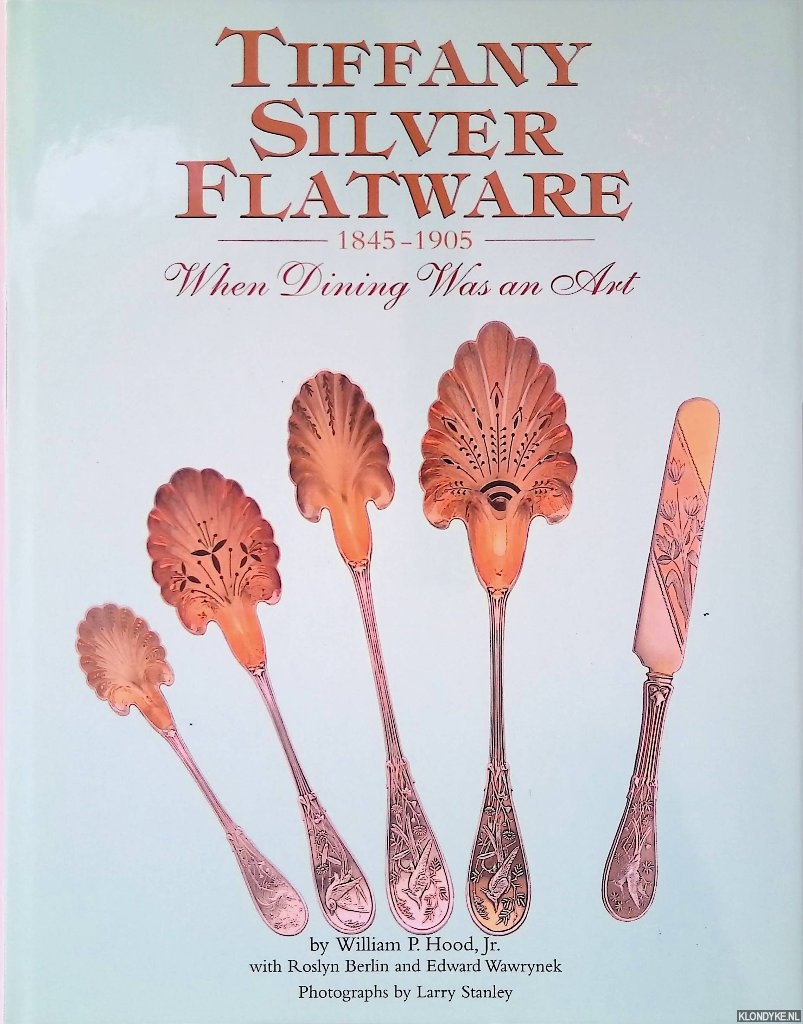 Hood, William P. Hood & Roslyn Berlin & Edward Wawrynek - Tiffany Silver Flatware 1845-1905: When Dining was an Art