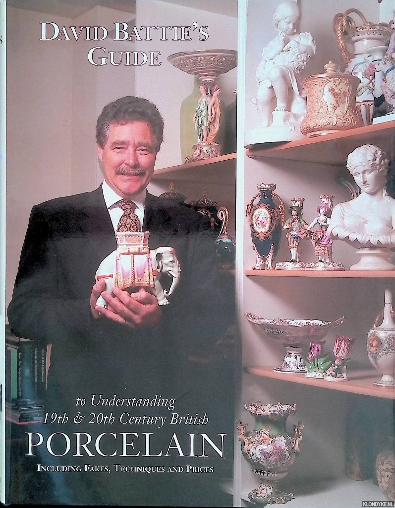 Battie, David - David Battie's Guide to Understanding 19th & 20th Century British Porcelain: Including Fakes, Techniques and Prices