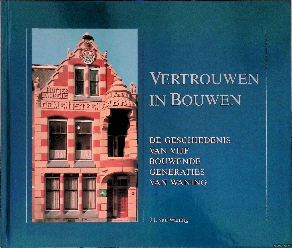 Waning, Jacob Isac van - Vertrouwen in bouwen: de geschiedenis van vijf bouwende generaties van Waning