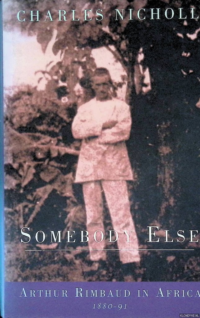 Nicholl, Charles - Somebody Else: Arthur Rimbaud in Africa 1880-91